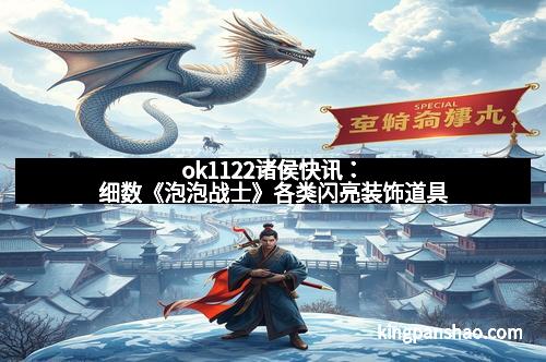 ok1122诸侯快讯：细数《泡泡战士》各类闪亮装饰道具