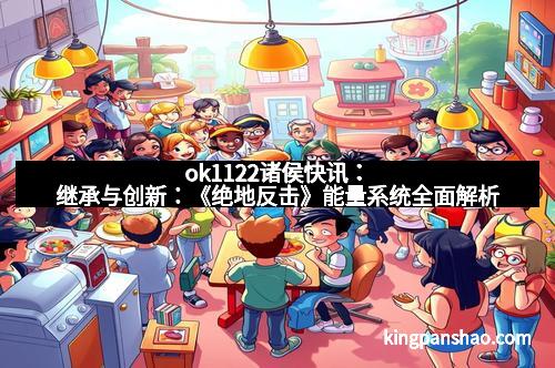 ok1122诸侯快讯：继承与创新：《绝地反击》能量系统全面解析